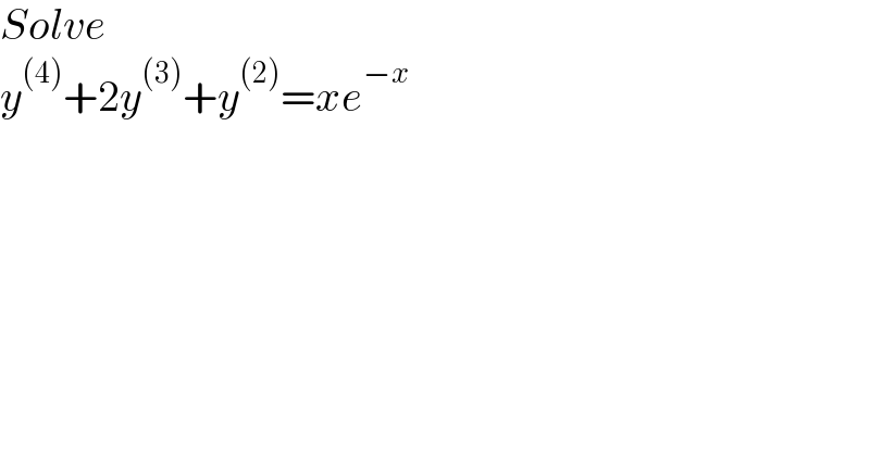 Solve  y^((4)) +2y^((3)) +y^((2)) =xe^(−x)   