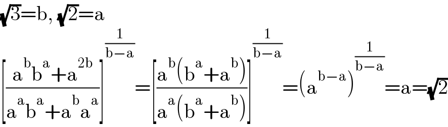 (√3)=b, (√2)=a  [((a^b b^a +a^(2b) )/(a^a b^a +a^b a^a ))]^(1/(b−a)) =[((a^b (b^a +a^b ))/(a^a (b^a +a^b )))]^(1/(b−a)) =(a^(b−a) )^(1/(b−a)) =a=(√2)  