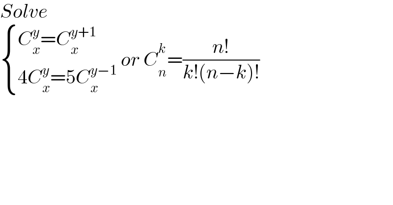 Solve    { ((C_x ^y =C_x ^(y+1) )),((4C_x ^y =5C_x ^(y−1) )) :} or C_n ^k =((n!)/(k!(n−k)!))  
