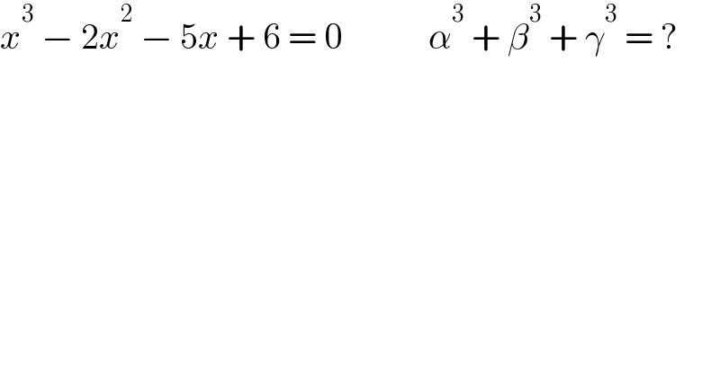 x^3  − 2x^2  − 5x + 6 = 0            α^3  + β^3  + γ^3  = ?  