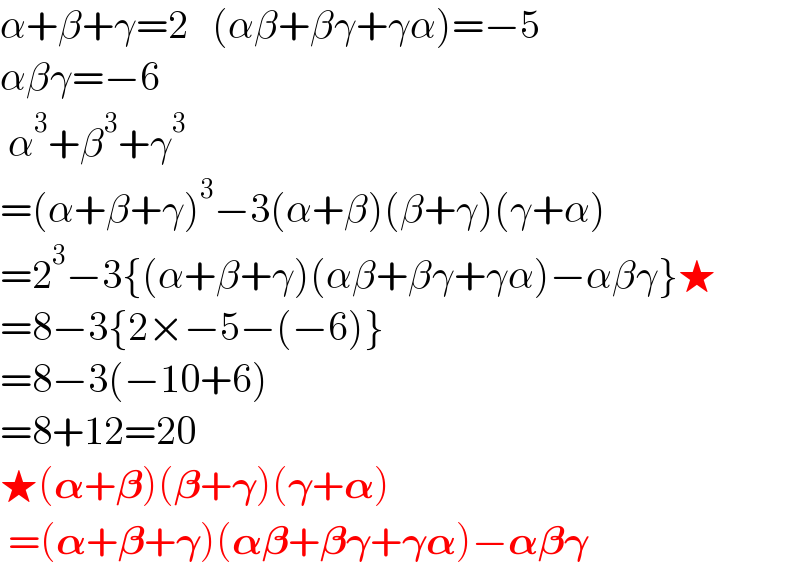 α+β+γ=2   (αβ+βγ+γα)=−5  αβγ=−6   α^3 +β^3 +γ^3   =(α+β+γ)^3 −3(α+β)(β+γ)(γ+α)  =2^3 −3{(α+β+γ)(αβ+βγ+γα)−αβγ}★  =8−3{2×−5−(−6)}  =8−3(−10+6)  =8+12=20  ★(𝛂+𝛃)(𝛃+𝛄)(𝛄+𝛂)   =(𝛂+𝛃+𝛄)(𝛂𝛃+𝛃𝛄+𝛄𝛂)−𝛂𝛃𝛄  