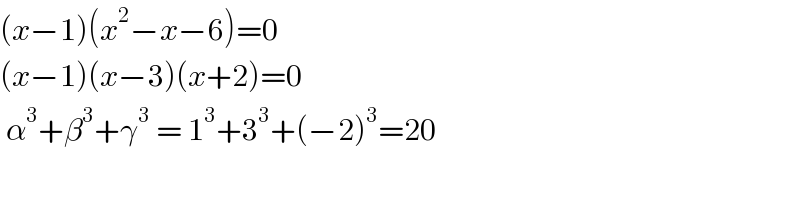 (x−1)(x^2 −x−6)=0  (x−1)(x−3)(x+2)=0   α^3 +β^3 +γ^3  = 1^3 +3^3 +(−2)^3 =20  