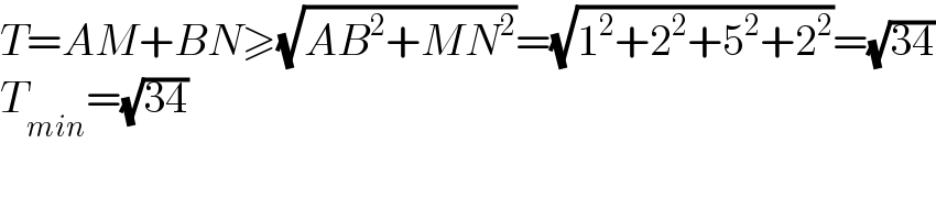 T=AM+BN≥(√(AB^2 +MN^2 ))=(√(1^2 +2^2 +5^2 +2^2 ))=(√(34))  T_(min) =(√(34))  