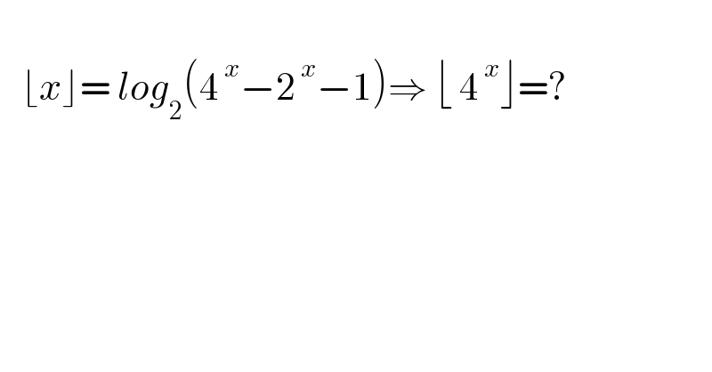      ⌊x⌋= log_2 (4^( x) −2^( x) −1)⇒ ⌊ 4^( x) ⌋=?    