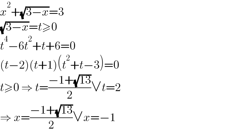 x^2 +(√(3−x))=3  (√(3−x))=t≥0  t^4 −6t^2 +t+6=0  (t−2)(t+1)(t^2 +t−3)=0  t≥0 ⇒ t=((−1+(√(13)))/2)∨t=2  ⇒ x=((−1+(√(13)))/2)∨x=−1  
