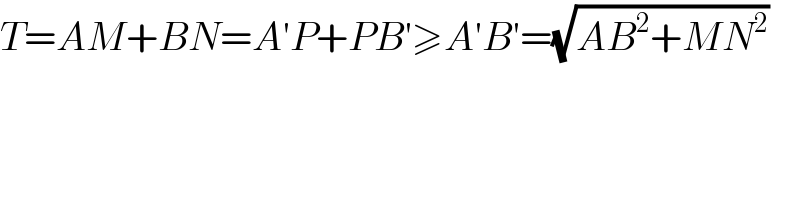 T=AM+BN=A′P+PB′≥A′B′=(√(AB^2 +MN^2 ))  