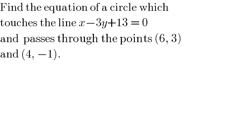 Find the equation of a circle which  touches the line x−3y+13 = 0   and  passes through the points (6, 3)  and (4, −1).  