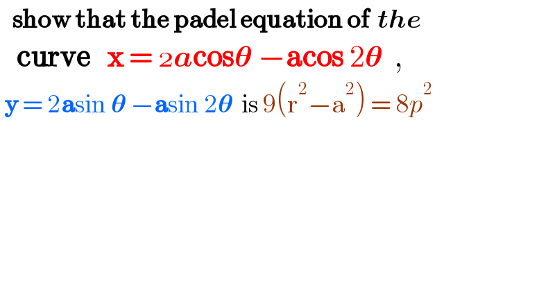    show that the padel equation of  the     curve   x =  acos𝛉 −acos 2𝛉  ,   y = 2asin 𝛉 −asin 2𝛉  is 9(r^2 −a^2 ) = 8p^2   