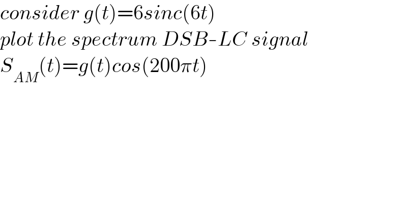 consider g(t)=6sinc(6t)  plot the spectrum DSB-LC signal  S_(AM) (t)=g(t)cos(200πt)  