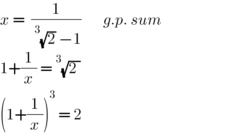 x =  (1/(^3 (√2) −1))       g.p. sum  1+(1/x) =^3 (√(2 ))  (1+(1/x))^3  = 2  