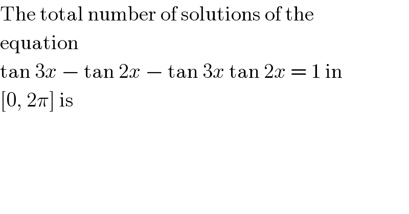 The total number of solutions of the  equation  tan 3x − tan 2x − tan 3x tan 2x = 1 in  [0, 2π] is  
