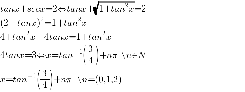 tanx+secx=2⇔tanx+(√(1+tan^2 x))=2  (2−tanx)^2 =1+tan^2 x  4+tan^2 x−4tanx=1+tan^2 x  4tanx=3⇔x=tan^(−1) ((3/4))+nπ  \n∈N  x=tan^(−1) ((3/4))+nπ   \n=(0,1,2)  