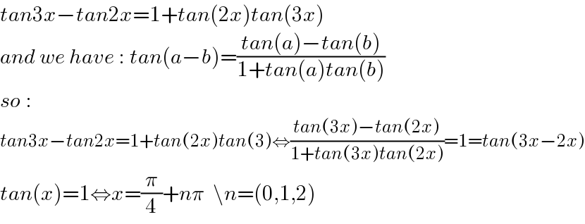 tan3x−tan2x=1+tan(2x)tan(3x)  and we have : tan(a−b)=((tan(a)−tan(b))/(1+tan(a)tan(b)))  so :  tan3x−tan2x=1+tan(2x)tan(3)⇔((tan(3x)−tan(2x))/(1+tan(3x)tan(2x)))=1=tan(3x−2x)  tan(x)=1⇔x=(π/4)+nπ  \n=(0,1,2)  