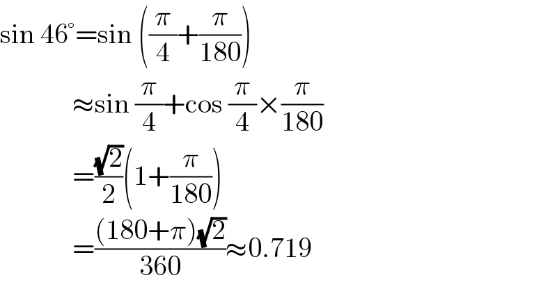 sin 46°=sin ((π/4)+(π/(180)))               ≈sin (π/4)+cos (π/4)×(π/(180))               =((√2)/2)(1+(π/(180)))               =(((180+π)(√2))/(360))≈0.719  