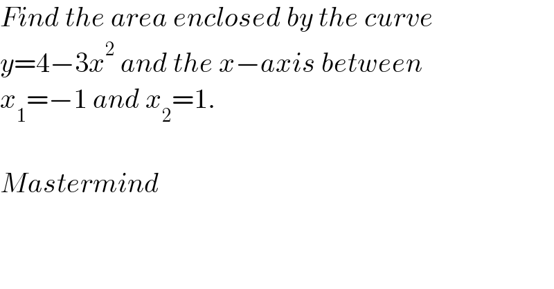 Find the area enclosed by the curve  y=4−3x^2  and the x−axis between  x_1 =−1 and x_2 =1.    Mastermind  