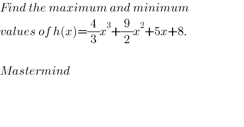 Find the maximum and minimum  values of h(x)=(4/3)x^3 +(9/2)x^2 +5x+8.    Mastermind  