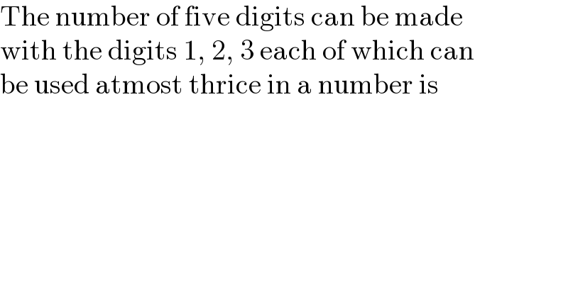 The number of five digits can be made  with the digits 1, 2, 3 each of which can  be used atmost thrice in a number is  