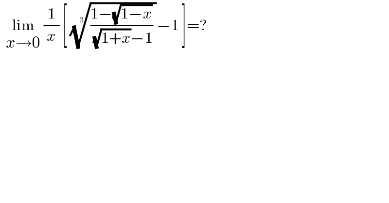   lim_(x→0)  (1/x) [ ((((1−(√(1−x)))/( (√(1+x))−1)) ))^(1/3) −1 ]=?  