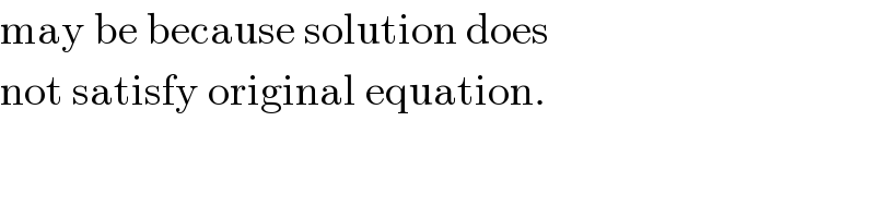 may be because solution does  not satisfy original equation.  