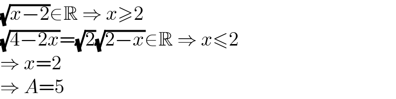 (√(x−2))∈R ⇒ x≥2  (√(4−2x))=(√2)(√(2−x))∈R ⇒ x≤2  ⇒ x=2  ⇒ A=5  