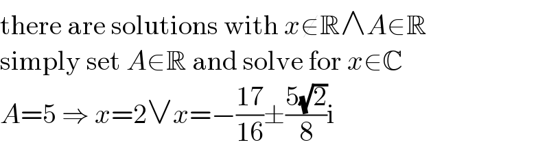 there are solutions with x∉R∧A∈R  simply set A∈R and solve for x∈C  A=5 ⇒ x=2∨x=−((17)/(16))±((5(√2))/8)i  