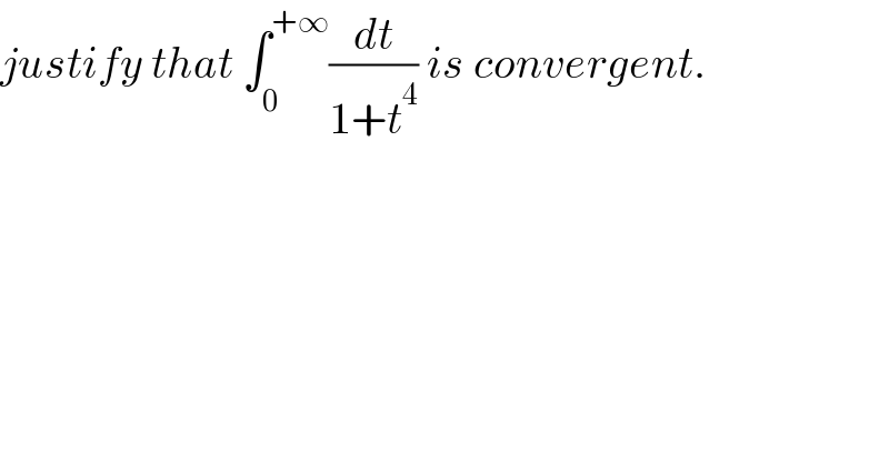 justify that ∫_0 ^(+∞) (dt/(1+t^4 )) is convergent.  