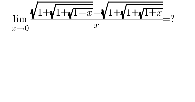       lim_(x→0)  (((√(1+(√(1+(√(1−x))))))−(√(1+(√(1+(√(1+x)))))))/x)=?  