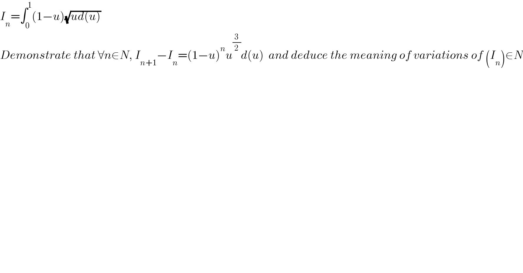 I_n =∫_0 ^1 (1−u)(√(ud(u)))  Demonstrate that ∀n∈N, I_(n+1) −I_n =(1−u)^n u^(3/2) d(u)  and deduce the meaning of variations of (I_n )∈N  