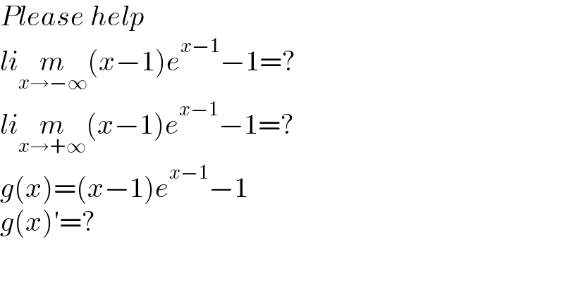 Please help  lim_(x→−∞) (x−1)e^(x−1) −1=?  lim_(x→+∞) (x−1)e^(x−1) −1=?  g(x)=(x−1)e^(x−1) −1  g(x)′=?    