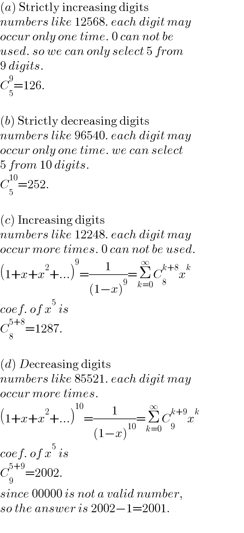 (a) Strictly increasing digits  numbers like 12568. each digit may  occur only one time. 0 can not be  used. so we can only select 5 from  9 digits.  C_5 ^9 =126.    (b) Strictly decreasing digits  numbers like 96540. each digit may  occur only one time. we can select   5 from 10 digits.  C_5 ^(10) =252.    (c) Increasing digits  numbers like 12248. each digit may  occur more times. 0 can not be used.  (1+x+x^2 +...)^9 =(1/((1−x)^9 ))=Σ_(k=0) ^∞ C_8 ^(k+8) x^k   coef. of x^5  is  C_8 ^(5+8) =1287.    (d) Decreasing digits  numbers like 85521. each digit may  occur more times.  (1+x+x^2 +...)^(10) =(1/((1−x)^(10) ))=Σ_(k=0) ^∞ C_9 ^(k+9) x^k   coef. of x^5  is  C_9 ^(5+9) =2002.  since 00000 is not a valid number,  so the answer is 2002−1=2001.  