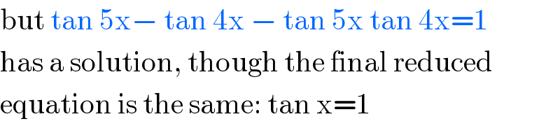 but tan 5x− tan 4x − tan 5x tan 4x=1  has a solution, though the final reduced  equation is the same: tan x=1  