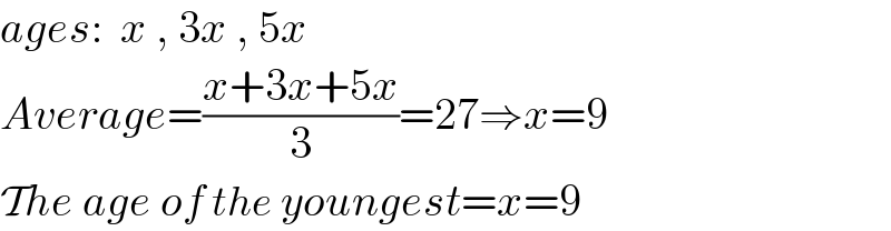 ages:  x , 3x , 5x  Average=((x+3x+5x)/3)=27⇒x=9  The age of the youngest=x=9   