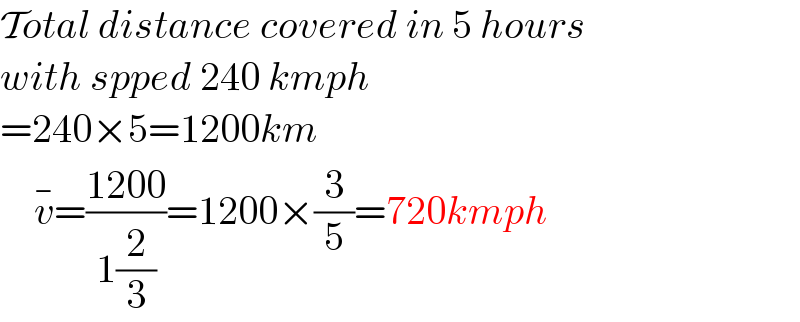 Total distance covered in 5 hours  with spped 240 kmph  =240×5=1200km      v^(−) =((1200)/(1(2/3)))=1200×(3/5)=720kmph  