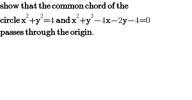 show that the common chord of the  circle x^2 +y^2 =4 and x^2 +y^2 −4x−2y−4=0  passes through the origin.  