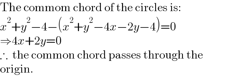 The commom chord of the circles is:  x^2 +y^2 −4−(x^2 +y^2 −4x−2y−4)=0  ⇒4x+2y=0  ∴  the common chord passes through the  origin.  