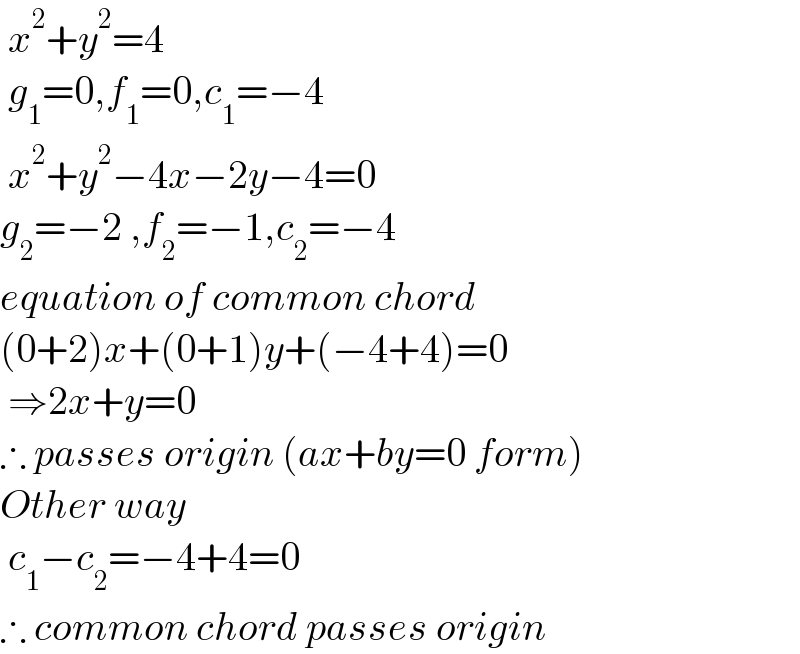  x^2 +y^2 =4   g_1 =0,f_1 =0,c_1 =−4   x^2 +y^2 −4x−2y−4=0  g_2 =−2 ,f_2 =−1,c_2 =−4  equation of common chord  (0+2)x+(0+1)y+(−4+4)=0   ⇒2x+y=0  ∴ passes origin (ax+by=0 form)  Other way   c_1 −c_2 =−4+4=0  ∴ common chord passes origin  