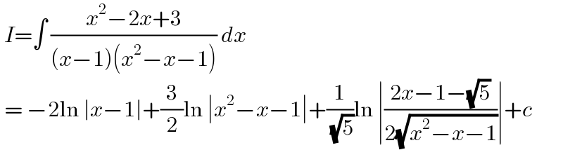  I=∫ ((x^2 −2x+3)/((x−1)(x^2 −x−1))) dx   = −2ln ∣x−1∣+(3/2)ln ∣x^2 −x−1∣+(1/( (√5)))ln ∣((2x−1−(√5))/(2(√(x^2 −x−1))))∣+c   