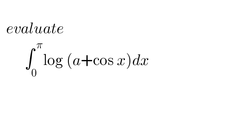     evaluate          ∫_0 ^( π) log (a+cos x)dx  