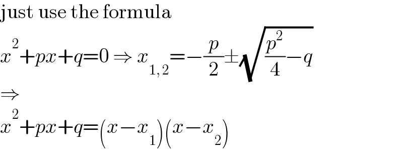 just use the formula  x^2 +px+q=0 ⇒ x_(1, 2) =−(p/2)±(√((p^2 /4)−q))  ⇒  x^2 +px+q=(x−x_1 )(x−x_2 )  