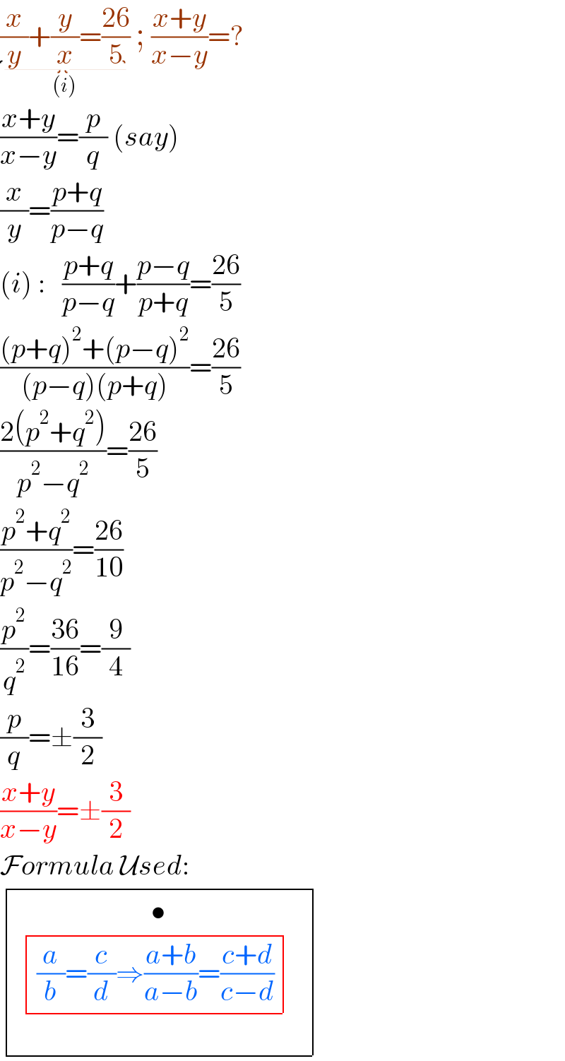 (x/y)+(y/x)=((26)/5)_((i))  ; ((x+y)/(x−y))=?   ((x+y)/(x−y))=(p/q) (say)  (x/y)=((p+q)/(p−q))  (i) :   ((p+q)/(p−q))+((p−q)/(p+q))=((26)/5)  (((p+q)^2 +(p−q)^2 )/((p−q)(p+q)))=((26)/5)  ((2(p^2 +q^2 ))/(p^2 −q^2 ))=((26)/5)  ((p^2 +q^2 )/(p^2 −q^2 ))=((26)/(10))  (p^2 /q^2 )=((36)/(16))=(9/4)  (p/q)=±(3/2)  ((x+y)/(x−y))=±(3/2)  Formula Used:   determinant (((  determinant ((((a/b)=(c/d)⇒((a+b)/(a−b))=((c+d)/(c−d)))))_ ^ _() ^(•) )))  