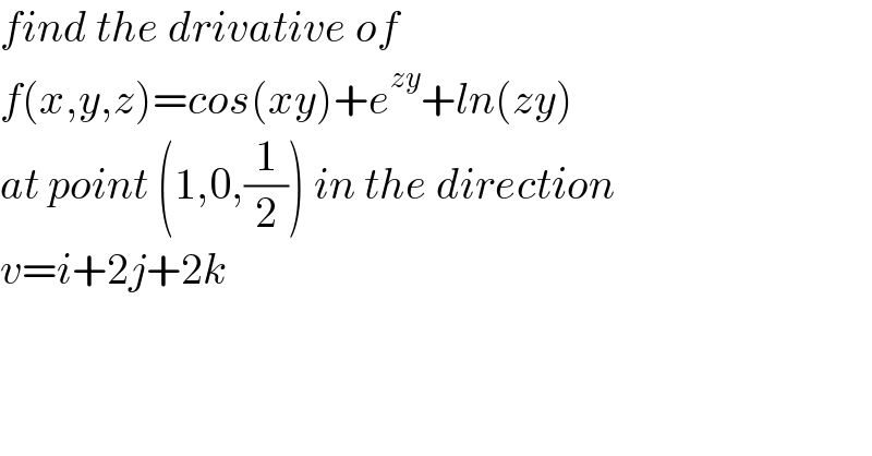 find the drivative of   f(x,y,z)=cos(xy)+e^(zy) +ln(zy)  at point (1,0,(1/2)) in the direction  v=i+2j+2k  