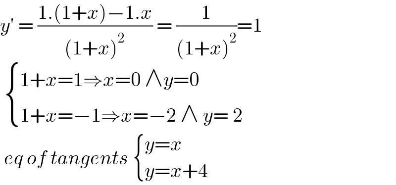 y′ = ((1.(1+x)−1.x)/((1+x)^2 )) = (1/((1+x)^2 ))=1    { ((1+x=1⇒x=0 ∧y=0)),((1+x=−1⇒x=−2 ∧ y= 2)) :}   eq of tangents  { ((y=x)),((y=x+4)) :}  