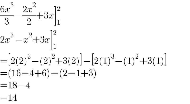 ((6x^3 )/3)−((2x^2 )/2)+3x] _1 ^2    2x^(3 ) −x^2 +3x] _1 ^2   =[2(2)^3 −(2)^2 +3(2)]−[2(1)^3 −(1)^(2 ) +3(1)]  =(16−4+6)−(2−1+3)  =18−4  =14  