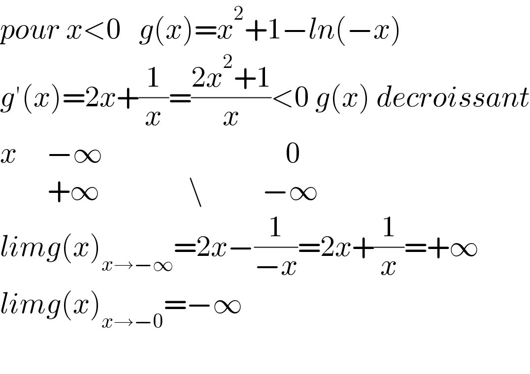 pour x<0   g(x)=x^2 +1−ln(−x)  g′(x)=2x+(1/x)=((2x^2 +1)/x)<0 g(x) decroissant  x     −∞                               0          +∞               \          −∞  limg(x)_(x→−∞) =2x−(1/(−x))=2x+(1/x)=+∞  limg(x)_(x→−0) =−∞    