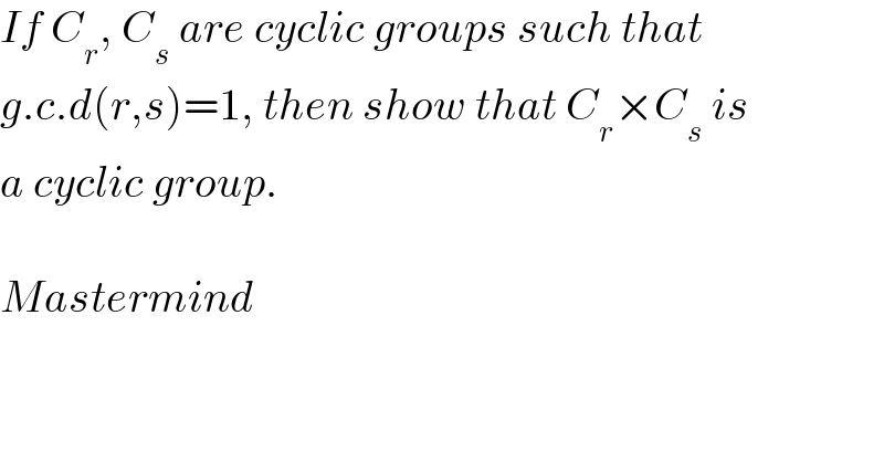 If C_r , C_s  are cyclic groups such that  g.c.d(r,s)=1, then show that C_r ×C_s  is  a cyclic group.    Mastermind  