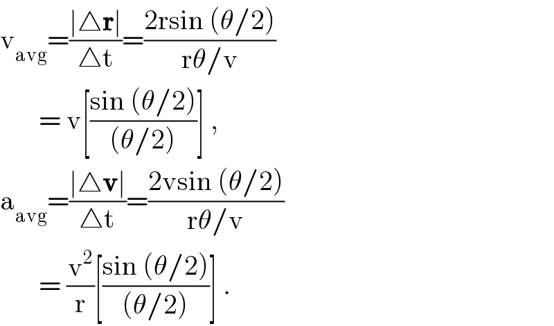 v_(avg) =((∣△r∣)/(△t))=((2rsin (θ/2))/(rθ/v))         = v[((sin (θ/2))/((θ/2)))] ,  a_(avg) =((∣△v∣)/(△t))=((2vsin (θ/2))/(rθ/v))         = (v^2 /r)[((sin (θ/2))/((θ/2)))] .  