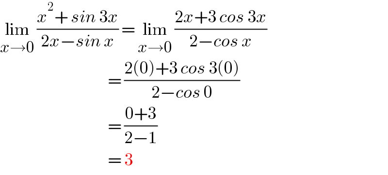 lim_(x→0)  ((x^2 + sin 3x)/(2x−sin x)) = lim_(x→0)  ((2x+3 cos 3x)/(2−cos x))                                       = ((2(0)+3 cos 3(0))/(2−cos 0))                                       = ((0+3)/(2−1))                                       = 3  