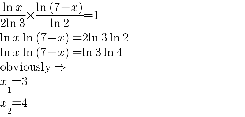((ln x)/(2ln 3))×((ln (7−x))/(ln 2))=1  ln x ln (7−x) =2ln 3 ln 2  ln x ln (7−x) =ln 3 ln 4  obviously ⇒  x_1 =3  x_2 =4  