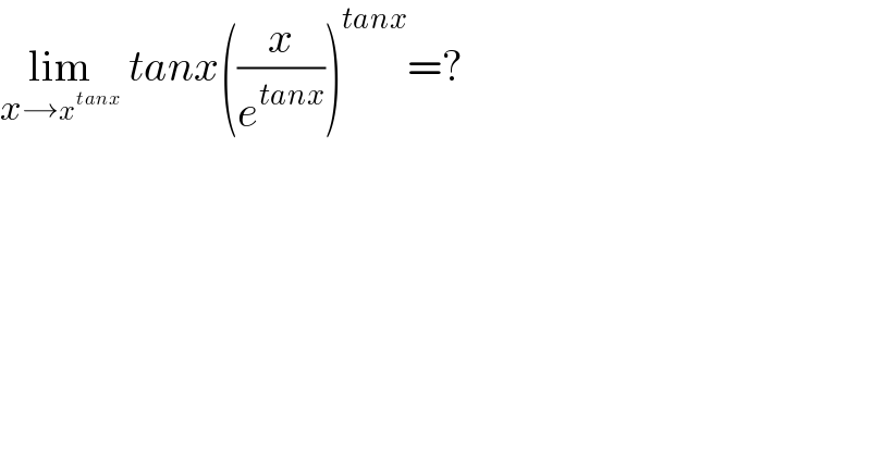 lim_(x→x^(tanx) )  tanx((x/e^(tanx) ))^(tanx) =?  