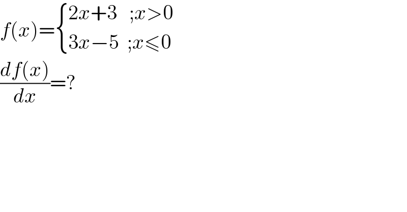 f(x)= { ((2x+3   ;x>0)),((3x−5  ;x≤0)) :}  ((df(x))/dx)=?  